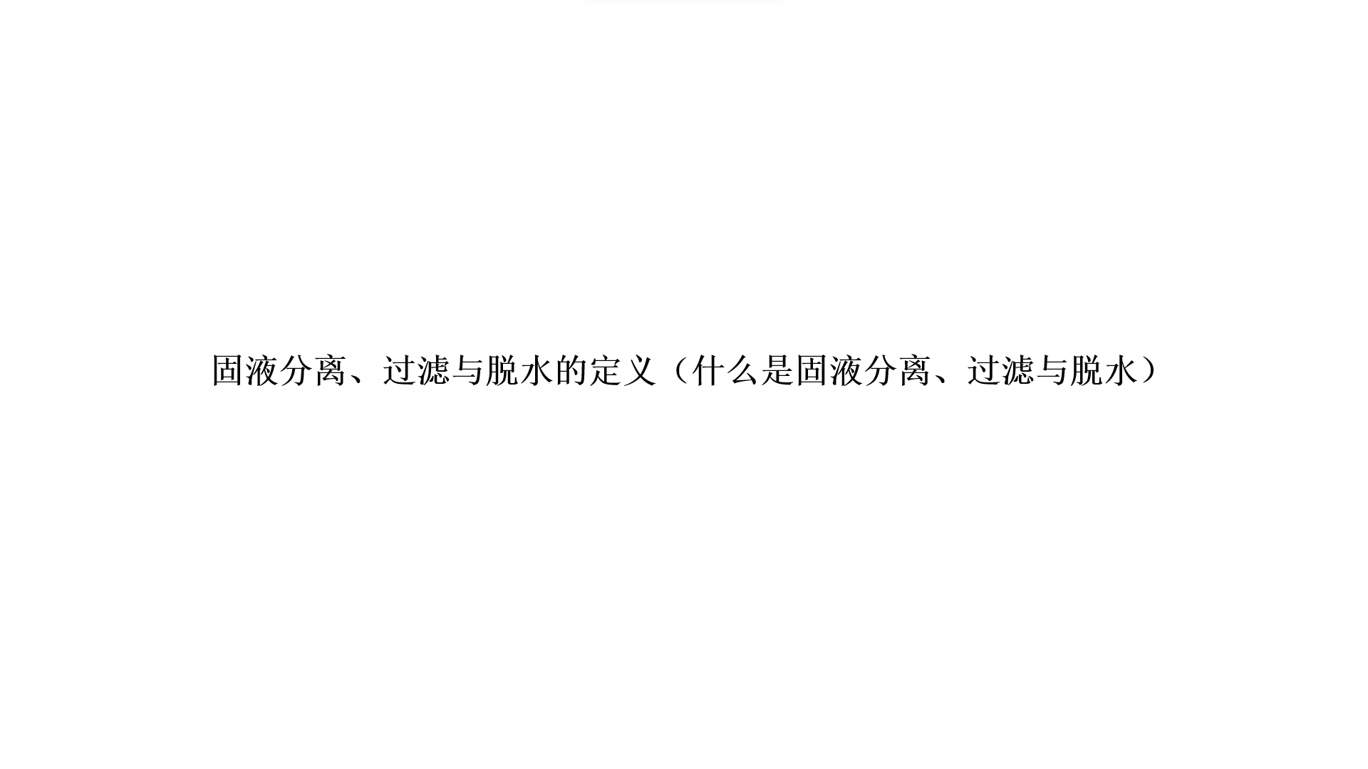 固液分離、過濾與(yu) 脫水的定義(yi) （什麽(me) 是固液分離、過濾與(yu) 脫水）